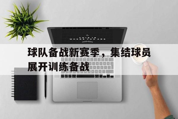球队备战新赛季,集结球员展开训练备战怎么办